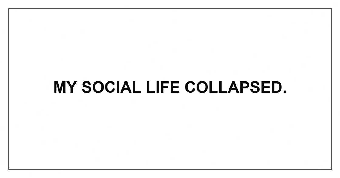 My social life collapsed.