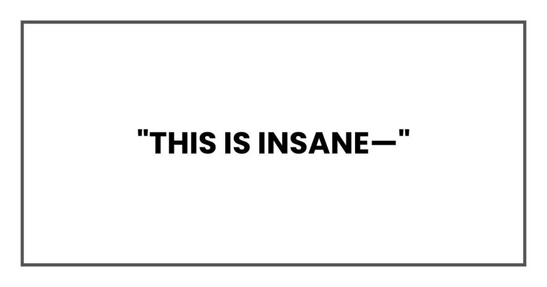 "This is insane—" "This is insane—"