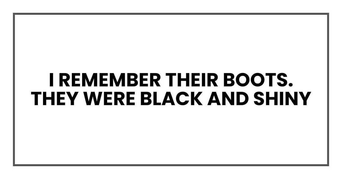 "I remember their boots. They were black and shiny "I remember their boots. They were black and shiny