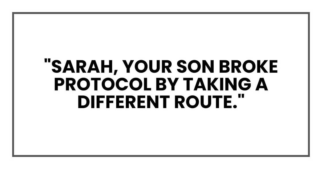 "Sarah, your son broke protocol by taking a different route." "Sarah, your son broke protocol by taking a different route."