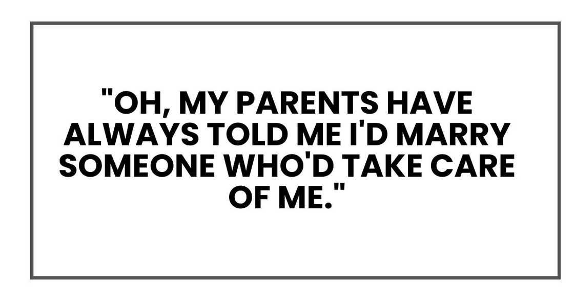 "Oh, my parents have always told me I'd marry someone who'd take care of me."