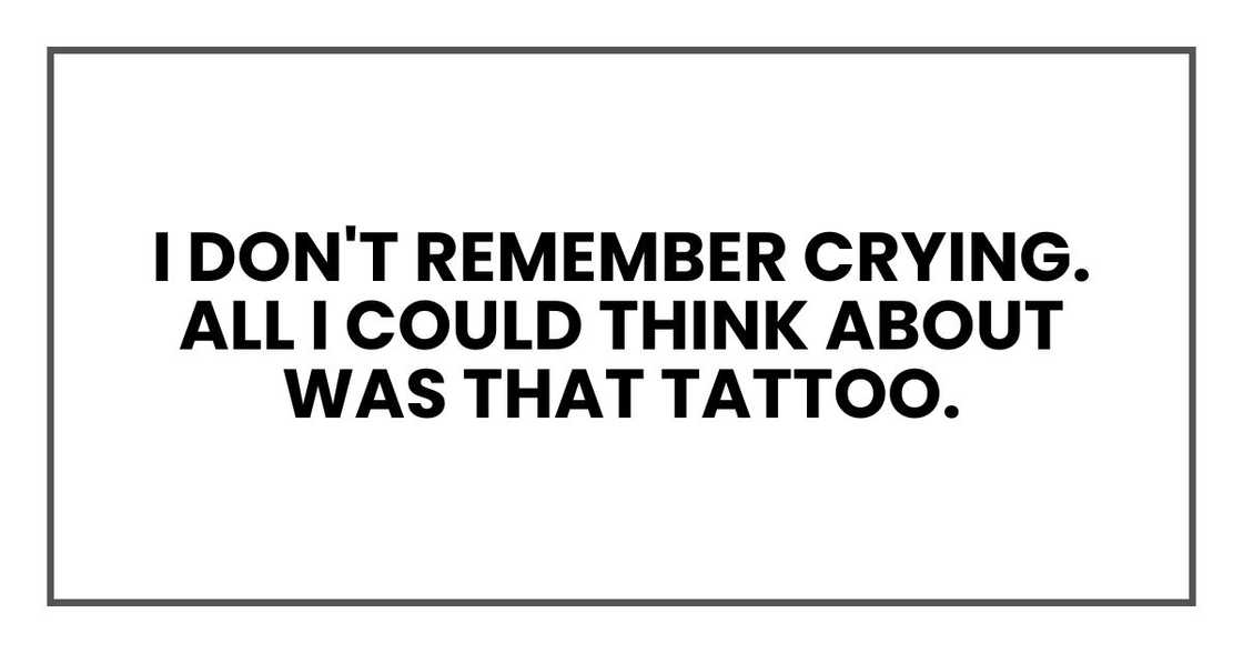 I don't remember crying. All I could think about was that tattoo. I don't remember crying. All I could think about was that tattoo.