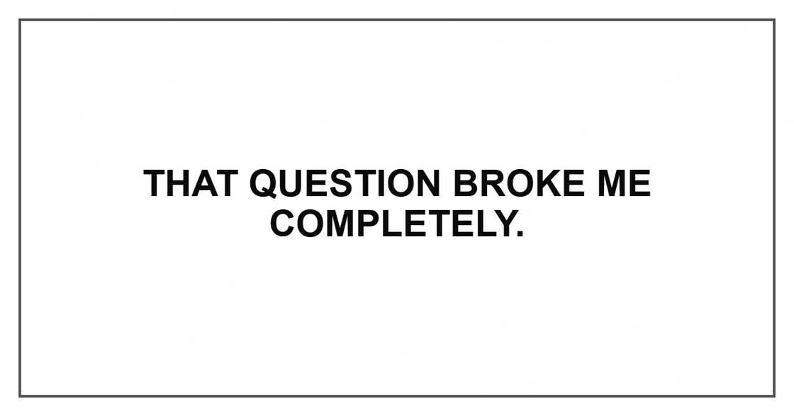 That question broke me completely.