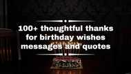 100+ thoughtful thanks for birthday wish messages and quotes