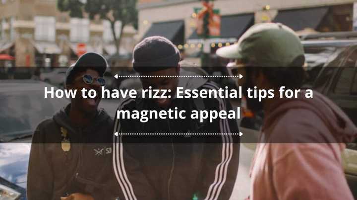 How to have rizz: Essential tips for a magnetic appeal - Briefly.co.za